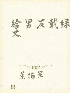 给男友戴绿帽黄文