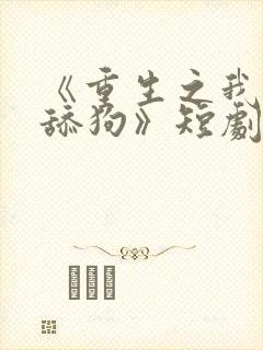 《重生之我不是舔狗》短剧