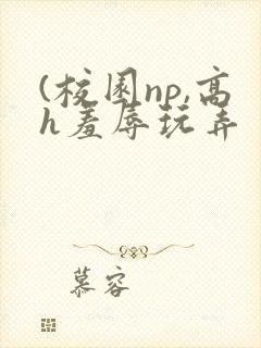 (校园np,高h羞辱玩弄