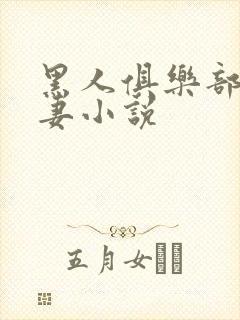黑人俱乐部仑娇妻小说