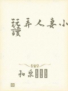 玩弄人妻小说阅读
