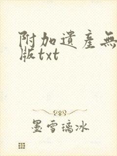 附加遗产无删减版txt封面