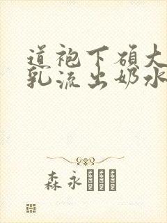 道袍下硕大的双乳流出奶水小说