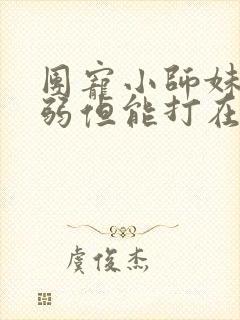 团宠小师妹她柔弱但能打在线阅读全文