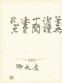 我凄丁洁笔趣阁免费阅读无弹窗