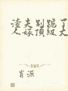 渣夫别跪了,夫人嫁顶级大佬了