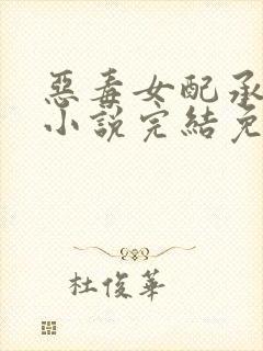 恶毒女配承欢记小说完结免费阅读全文