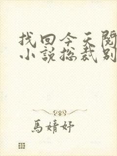 找回今天阅读的小说总裁别太坏