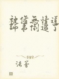 被修无情道的小师弟倒追了小说txt