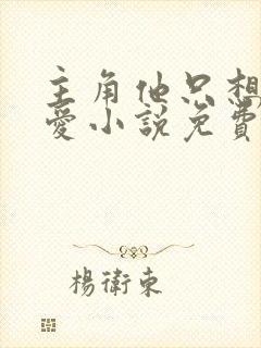主角他只想谈恋爱小说免费阅读