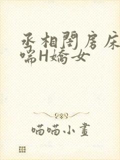 丞相闺房床榻粗喘H娇女