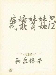 病娇妹妹只想让我欺负她12话