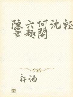 陈六何沈轻舞全笔趣阁