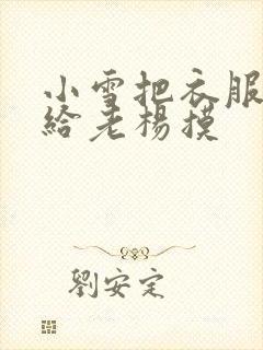 小雪把衣服解开给老杨摸
