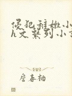 侵犯稚嫩小箩莉h文系列小说