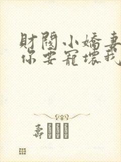 财阀小娇妻叔,你要宠坏我了