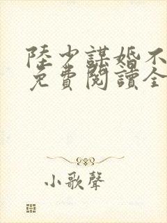 陆少谋婚不由你免费阅读全文