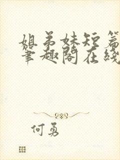 姐弟妹短篇合集笔趣阁在线阅读全文