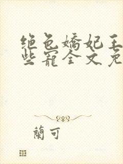 绝色娇妃王爷轻些宠全文免费阅读