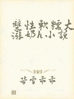 双性软糯大胸受涨奶h小说