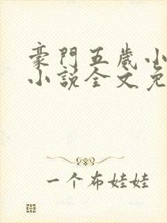 豪门五岁小萌主小说全文免费阅读