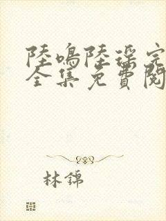 陆鸣陆瑶完整版全集免费阅读