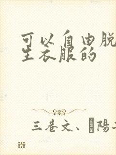 可以自由脱卸女生衣服的