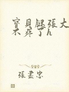 宝贝腿张大点就不疼了h