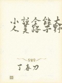 小说全能大佬她人美路子野在线阅读