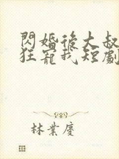 闪婚后大叔每天狂宠我短剧免费一口气看完