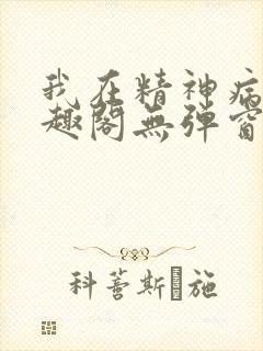 我在精神病院笔趣阁无弹窗