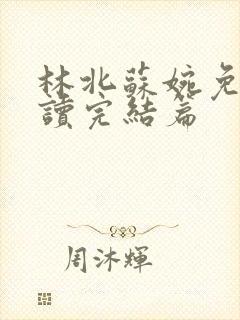 林北苏婉免费阅读完结篇