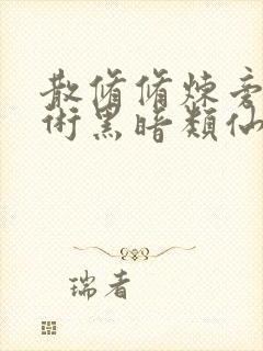 散修修炼旁门邪术黑暗类仙侠小说