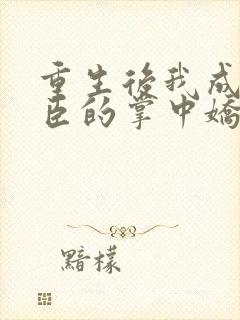 重生后我成了权臣的掌中娇小说在线阅读全文