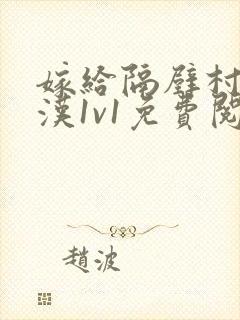 嫁给隔壁村的糙汉1v1免费阅读无弹窗小说