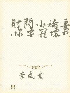 财阀小娇妻:叔,你要宠坏我了免费阅读全文