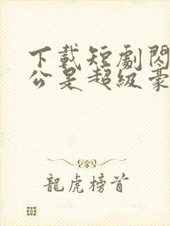 下载短剧闪婚老公是超级豪门