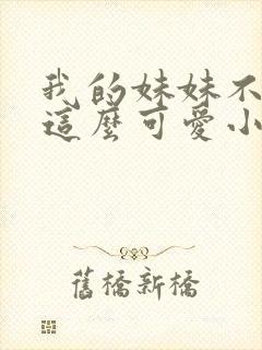 我的妹妹不可能这么可爱小说在线阅读