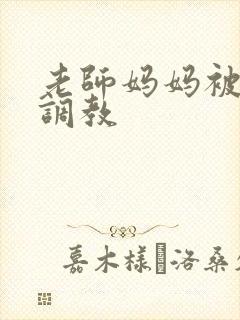 老师妈妈被同学调教