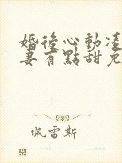 婚后心动凌总追妻有点甜免费阅读全文无窗口