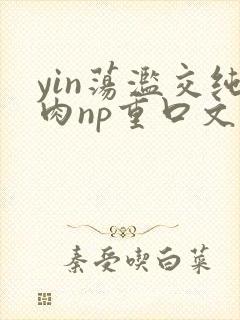 yin荡滥交纯肉np重口文