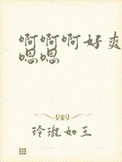 啊啊啊好爽啊嗯嗯嗯