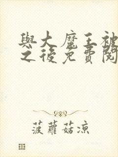 与大魔王被殉情之后免费阅读