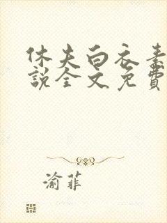 休夫白衣素雪小说全文免费阅读