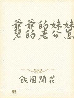 爷爷的妹妹的女儿的老公怎么称呼