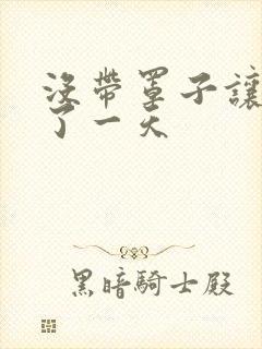 没带罩子让他C了一天