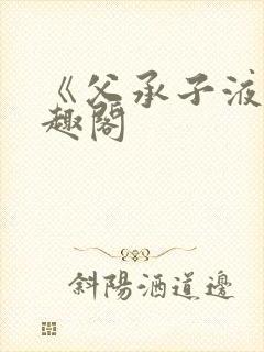 《父承子液》笔趣阁