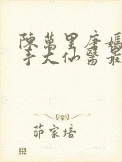 陈万里唐嫣然妙手大仙医最新章节在线阅读