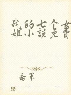 我的七个女神姐姐小说免费阅读
