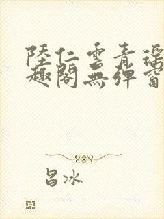 陆仁云青瑶新笔趣阁无弹窗